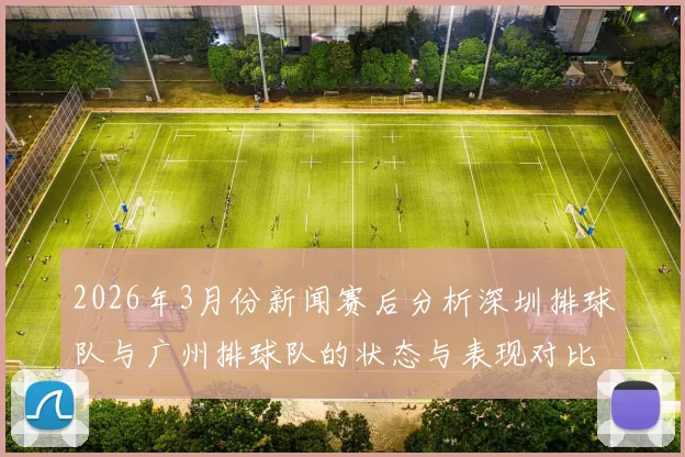 2026年3月份新闻赛后分析深圳排球队与广州排球队的状态与表现对比