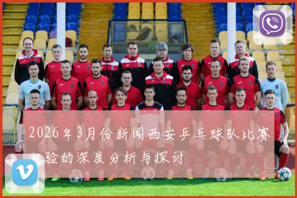 2026年3月份新闻西安乒乓球队比赛经验的深度分析与探讨